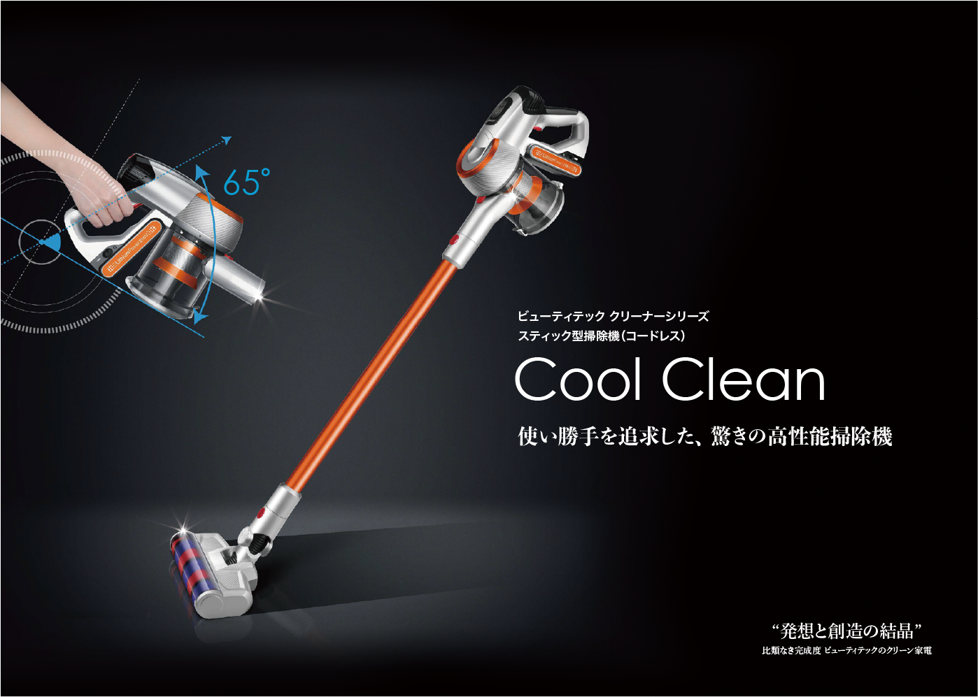 ビューティテック クリーナーシリーズ スティック型掃除機（コードレス）Cool Clean 使い勝手を追求した、 驚きの高性能掃除機 “発想と創造の結晶” 比類なき完成度 ビューティテックのクリーン家電